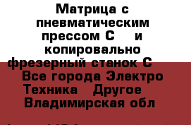 Матрица с пневматическим прессом С640 и копировально-фрезерный станок С640 - Все города Электро-Техника » Другое   . Владимирская обл.